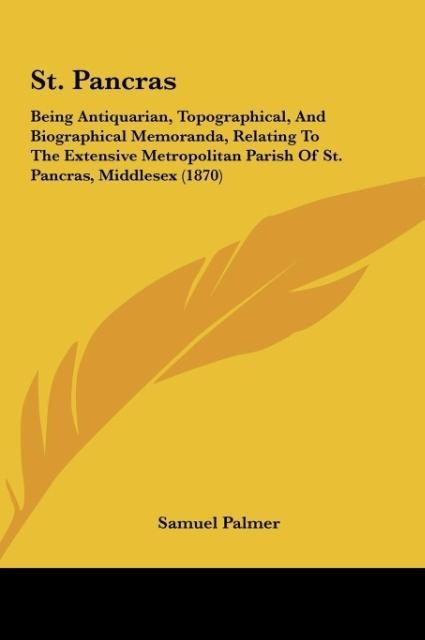 St. Pancras: Being Antiquarian, Topographical, And Biographical Memoranda, Relating To The Extensive Metropolitan Parish Of St. Pancras, Middlesex (1870)