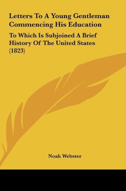 Letters To A Young Gentleman Commencing His Education: To Which Is Subjoined A Brief History Of The United States (1823)