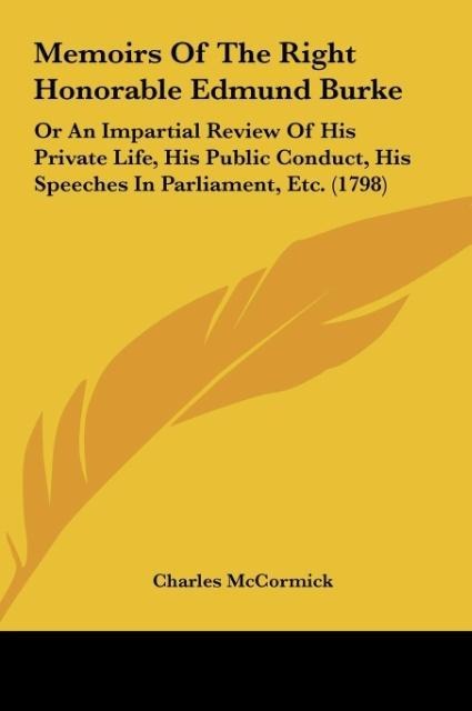 Memoirs Of The Right Honorable Edmund Burke: Or An Impartial Review Of His Private Life, His Public Conduct, His Speeches In Parliament, Etc. (1798)
