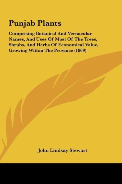 Punjab Plants: Comprising Botanical And Vernacular Names, And Uses Of Most Of The Trees, Shrubs, And Herbs Of Economical Value, Growing Within The Province (1869)