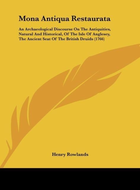 Mona Antiqua Restaurata: An Archaeological Discourse On The Antiquities, Natural And Historical, Of The Isle Of Anglesey, The Ancient Seat Of The British Druids (1766)