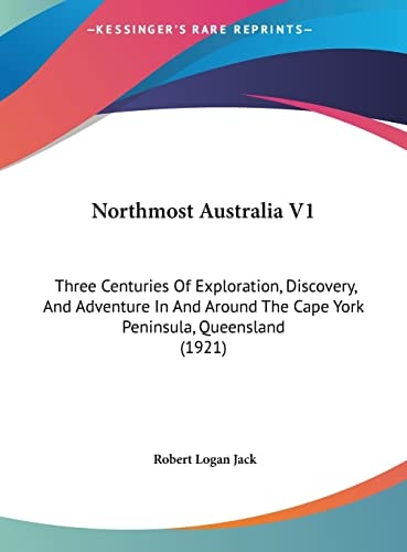 Northmost Australia V1: Three Centuries Of Exploration, Discovery, And Adventure In And Around The Cape York Peninsula, Queensland (1921)