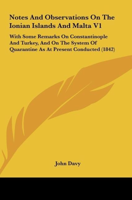 Notes And Observations On The Ionian Islands And Malta V1: With Some Remarks On Constantinople And Turkey, And On The System Of Quarantine As At Present Conducted (1842)