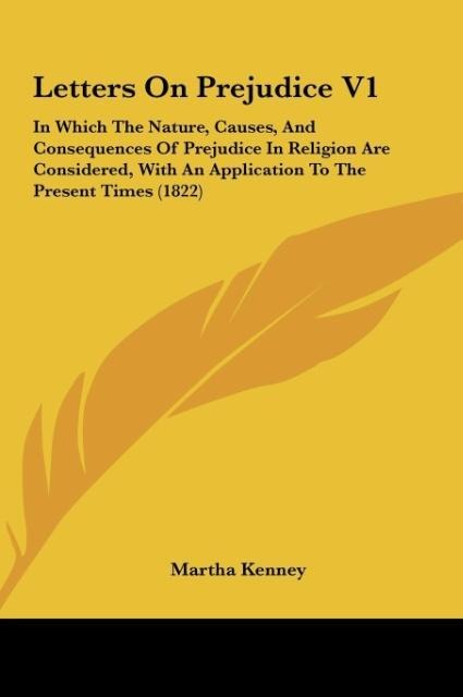 Letters On Prejudice V1: In Which The Nature, Causes, And Consequences Of Prejudice In Religion Are Considered, With An Application To The Present Times (1822)