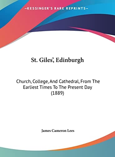 St. Giles', Edinburgh: Church, College, And Cathedral, From The Earliest Times To The Present Day (1889)