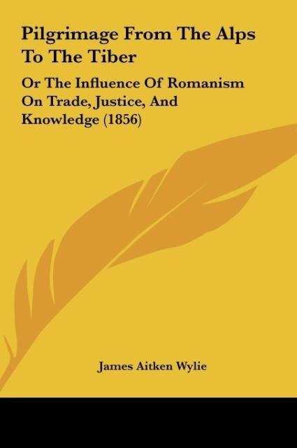 Pilgrimage From The Alps To The Tiber: Or The Influence Of Romanism On Trade, Justice, And Knowledge (1856)
