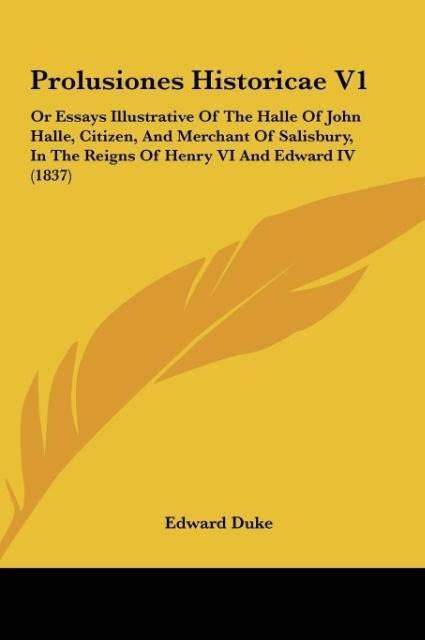 Prolusiones Historicae V1: Or Essays Illustrative Of The Halle Of John Halle, Citizen, And Merchant Of Salisbury, In The Reigns Of Henry VI And Edward IV (1837)