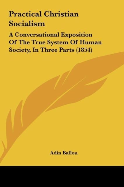 Practical Christian Socialism: A Conversational Exposition Of The True System Of Human Society, In Three Parts (1854)