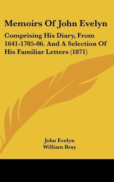 Memoirs Of John Evelyn: Comprising His Diary, From 1641-1705-06. And A Selection Of His Familiar Letters (1871)