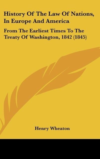 History Of The Law Of Nations, In Europe And America: From The Earliest Times To The Treaty Of Washington, 1842 (1845)