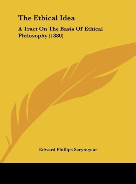 The Ethical Idea: A Tract On The Basis Of Ethical Philosophy (1880)