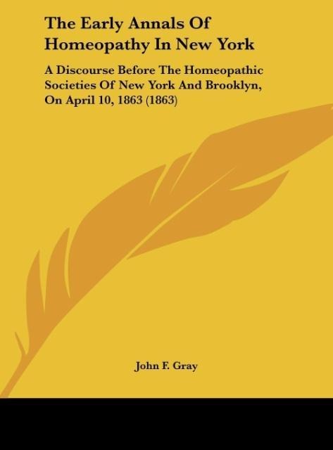 The Early Annals Of Homeopathy In New York: A Discourse Before The Homeopathic Societies Of New York And Brooklyn, On April 10, 1863 (1863)