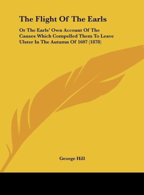 The Flight Of The Earls: Or The Earls Own Account Of The Causes Which Compelled Them To Leave Ulster In The Autumn Of 1607 (1878)