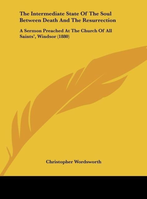 The Intermediate State Of The Soul Between Death And The Resurrection: A Sermon Preached At The Church Of All Saints, Windsor (1880)