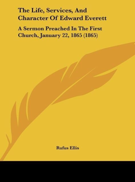 The Life, Services, And Character Of Edward Everett: A Sermon Preached In The First Church, January 22, 1865 (1865)