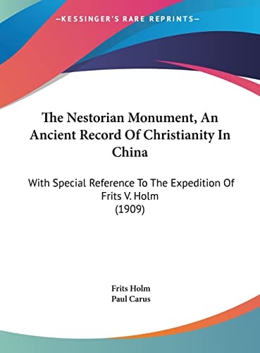 The Nestorian Monument, An Ancient Record Of Christianity In China: With Special Reference To The Expedition Of Frits V. Holm (1909)