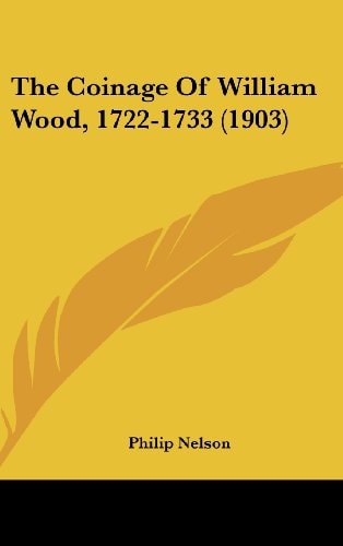 The Coinage Of William Wood, 1722-1733 (1903)