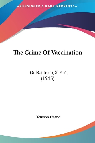 The Crime Of Vaccination: Or Bacteria, X. Y. Z. (1913)
