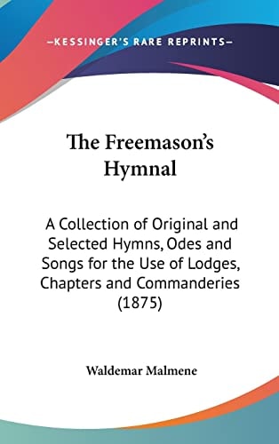 The Freemason's Hymnal: A Collection of Original and Selected Hymns, Odes and Songs for the Use of Lodges, Chapters and Commanderies (1875)