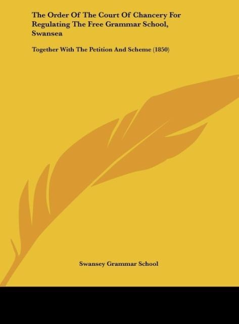 The Order Of The Court Of Chancery For Regulating The Free Grammar School, Swansea: Together With The Petition And Scheme (1850)