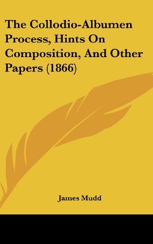 The Collodio-Albumen Process, Hints on Composition, and Other Papers (1866)
