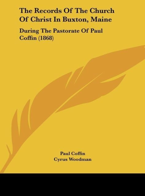The Records Of The Church Of Christ In Buxton, Maine: During The Pastorate Of Paul Coffin (1868)