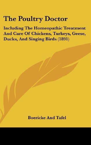 The Poultry Doctor: Including The Homeopathic Treatment And Care Of Chickens, Turkeys, Geese, Ducks, And Singing Birds (1891)