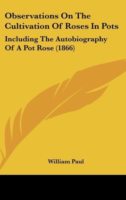 Observations On The Cultivation Of Roses In Pots: Including The Autobiography Of A Pot Rose (1866)