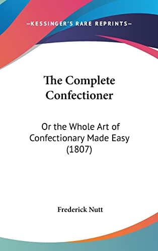 The Complete Confectioner: Or the Whole Art of Confectionary Made Easy (1807)