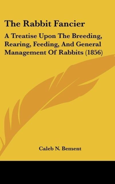 The Rabbit Fancier: A Treatise Upon The Breeding, Rearing, Feeding, And General Management Of Rabbits (1856)