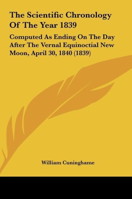 The Scientific Chronology Of The Year 1839: Computed As Ending On The Day After The Vernal Equinoctial New Moon, April 30, 1840 (1839)
