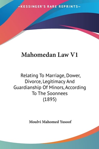 Mahomedan Law V1: Relating To Marriage, Dower, Divorce, Legitimacy And Guardianship Of Minors, According To The Soonnees (1895)