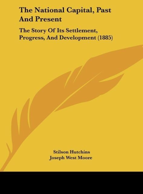 The National Capital, Past And Present: The Story Of Its Settlement, Progress, And Development (1885)