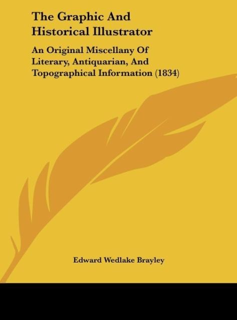 The Graphic And Historical Illustrator: An Original Miscellany Of Literary, Antiquarian, And Topographical Information (1834)