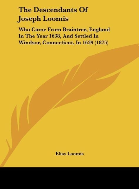 The Descendants Of Joseph Loomis: Who Came From Braintree, England In The Year 1638, And Settled In Windsor, Connecticut, In 1639 (1875)