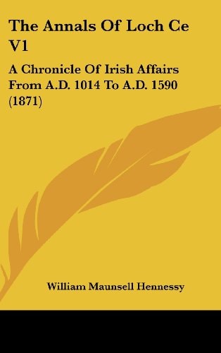The Annals of Loch Ce V1: A Chronicle of Irish Affairs from A.D. 1014 to A.D. 1590 (1871)