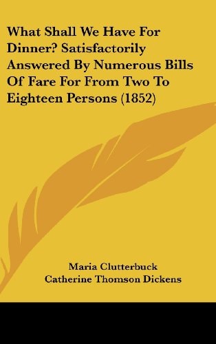 What Shall We Have for Dinner? Satisfactorily Answered by Numerous Bills of Fare for from Two to Eighteen Persons (1852)