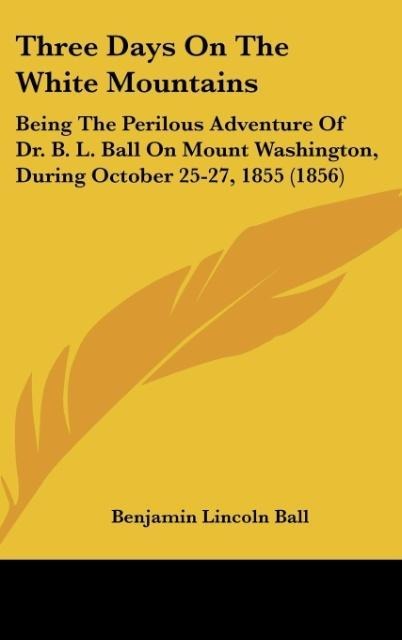 Three Days On The White Mountains: Being The Perilous Adventure Of Dr. B. L. Ball On Mount Washington, During October 25-27, 1855 (1856)