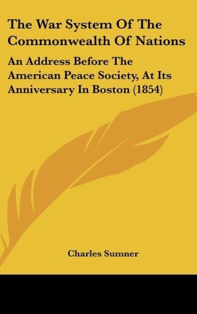 The War System Of The Commonwealth Of Nations: An Address Before The American Peace Society, At Its Anniversary In Boston (1854)