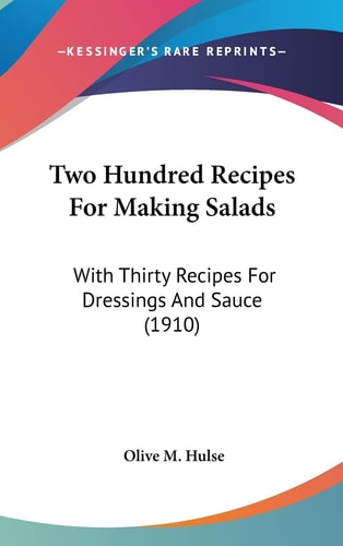 Two Hundred Recipes For Making Salads: With Thirty Recipes For Dressings And Sauce (1910)