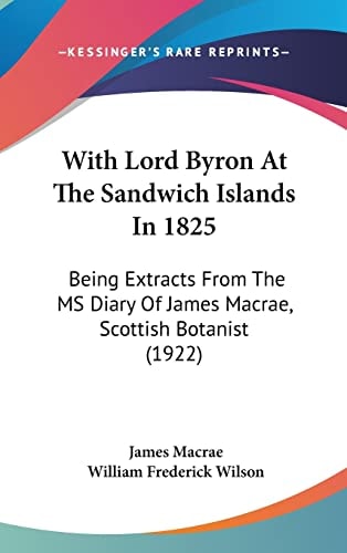 With Lord Byron At The Sandwich Islands In 1825: Being Extracts From The MS Diary Of James Macrae, Scottish Botanist (1922)