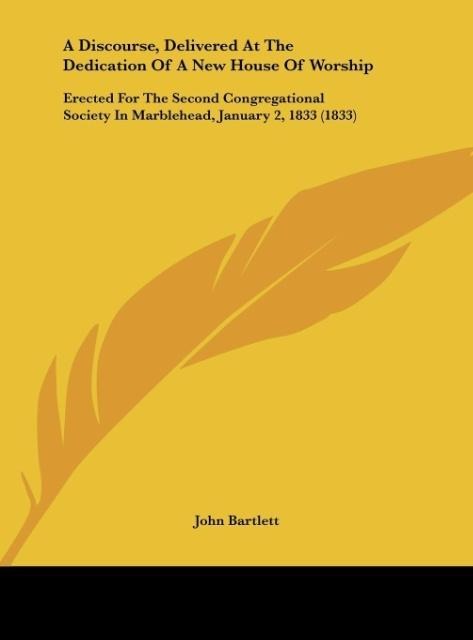 A Discourse, Delivered At The Dedication Of A New House Of Worship: Erected For The Second Congregational Society In Marblehead, January 2, 1833 (1833)