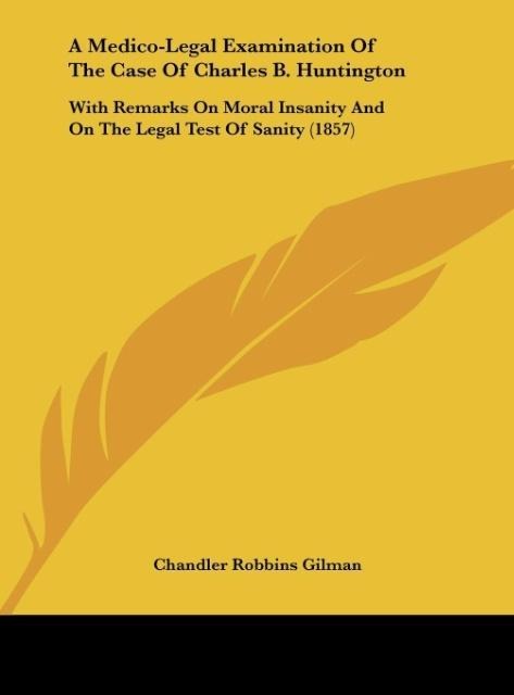 A Medico-Legal Examination Of The Case Of Charles B. Huntington: With Remarks On Moral Insanity And On The Legal Test Of Sanity (1857)