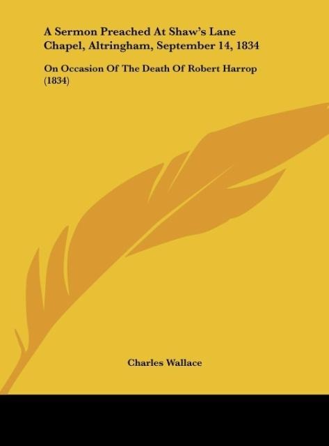 A Sermon Preached At Shaws Lane Chapel, Altringham, September 14, 1834: On Occasion Of The Death Of Robert Harrop (1834)