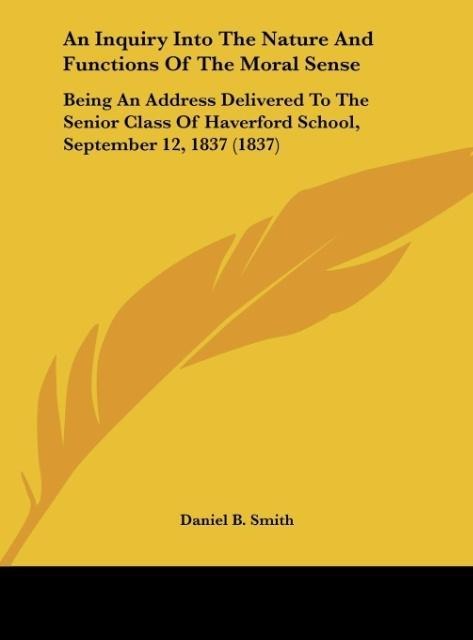 An Inquiry Into The Nature And Functions Of The Moral Sense: Being An Address Delivered To The Senior Class Of Haverford School, September 12, 1837 (1837)