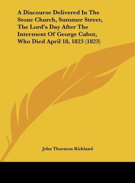 A Discourse Delivered In The Stone Church, Summer Street, The Lords Day After The Interment Of George Cabot, Who Died April 18, 1823 (1823)