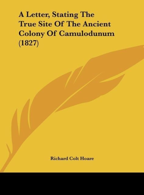 A Letter, Stating The True Site Of The Ancient Colony Of Camulodunum (1827)