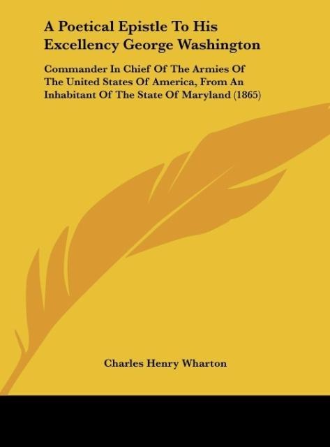 A Poetical Epistle To His Excellency George Washington: Commander In Chief Of The Armies Of The United States Of America, From An Inhabitant Of The State Of Maryland (1865)