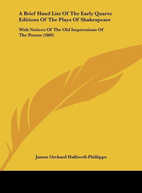 A Brief Hand List Of The Early Quarto Editions Of The Plays Of Shakespeare: With Notices Of The Old Impressions Of The Poems (1860)