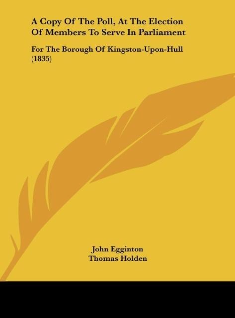 A Copy Of The Poll, At The Election Of Members To Serve In Parliament: For The Borough Of Kingston-Upon-Hull (1835)